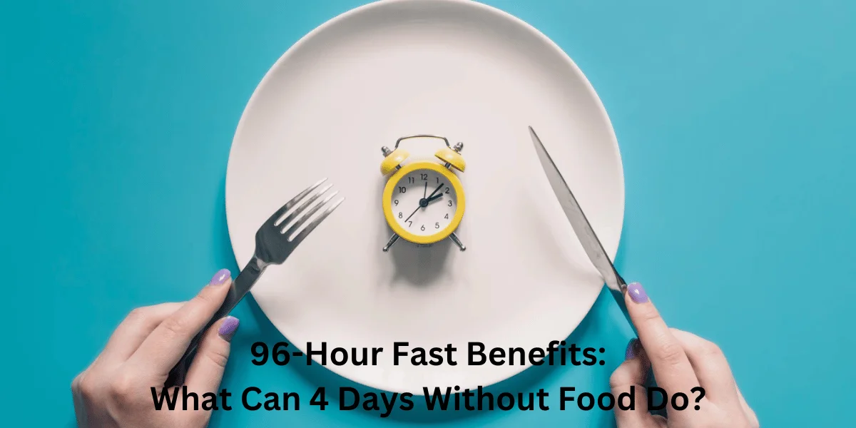96-Hour Fast Benefits: What Can 4 Days Without Food Do?